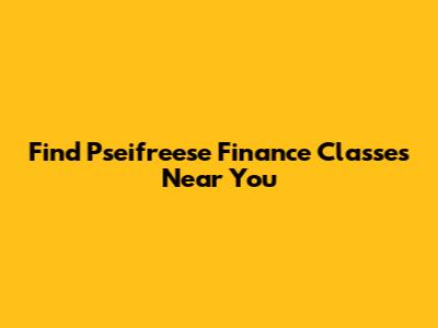 Find Pseifreese Finance Classes Near You