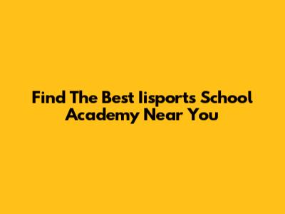 Find The Best Iisports School Academy Near You