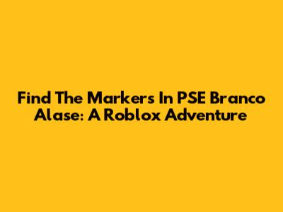 Find The Markers In PSE Branco Alase: A Roblox Adventure