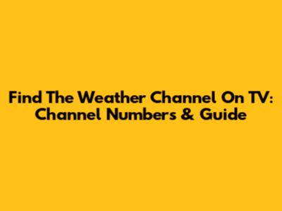 Find The Weather Channel On TV: Channel Numbers & Guide