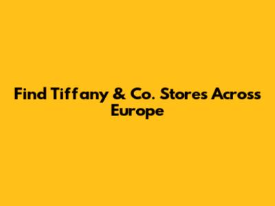 Find Tiffany & Co. Stores Across Europe