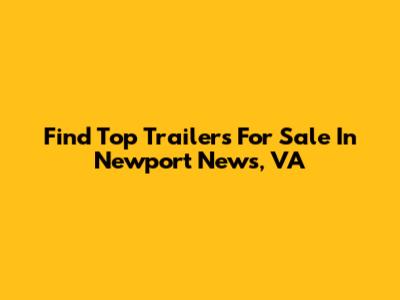 Find Top Trailers For Sale In Newport News, VA