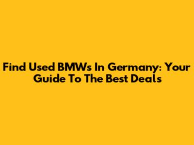 Find Used BMWs In Germany: Your Guide To The Best Deals