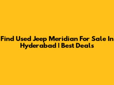 Find Used Jeep Meridian For Sale In Hyderabad | Best Deals