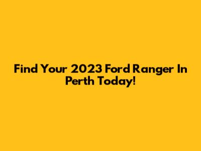 Find Your 2023 Ford Ranger In Perth Today!