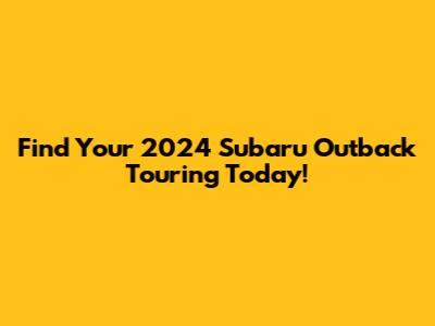 Find Your 2024 Subaru Outback Touring Today!