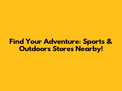 Find Your Adventure: Sports & Outdoors Stores Nearby!
