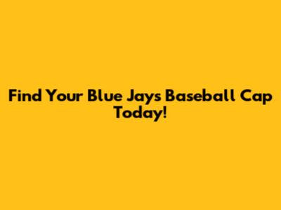 Find Your Blue Jays Baseball Cap Today!