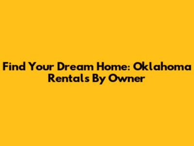 Find Your Dream Home: Oklahoma Rentals By Owner
