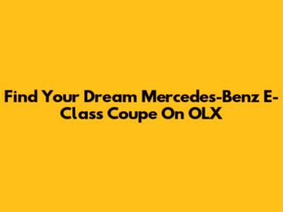 Find Your Dream Mercedes-Benz E-Class Coupe On OLX