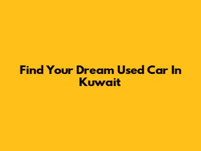 Find Your Dream Used Car In Kuwait