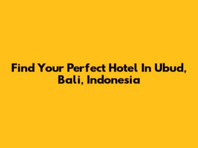 Find Your Perfect Hotel In Ubud, Bali, Indonesia
