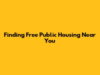 Finding Free Public Housing Near You