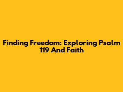 Finding Freedom: Exploring Psalm 119 And Faith