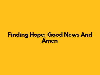 Finding Hope: Good News And Amen