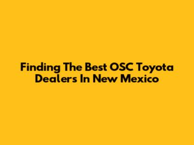 Finding The Best OSC Toyota Dealers In New Mexico