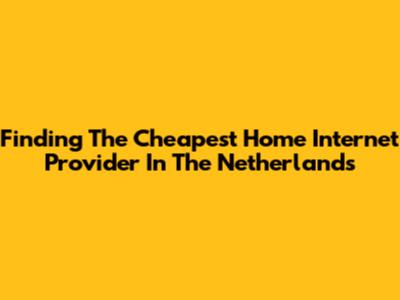 Finding The Cheapest Home Internet Provider In The Netherlands