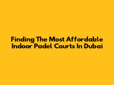 Finding The Most Affordable Indoor Padel Courts In Dubai