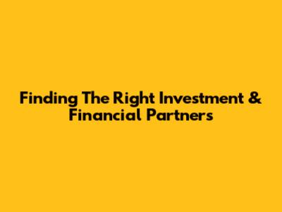 Finding The Right Investment & Financial Partners