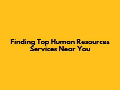 Finding Top Human Resources Services Near You