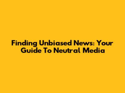 Finding Unbiased News: Your Guide To Neutral Media