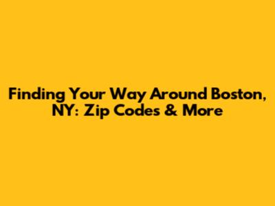 Finding Your Way Around Boston, NY: Zip Codes & More