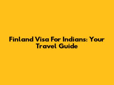 Finland Visa For Indians: Your Travel Guide