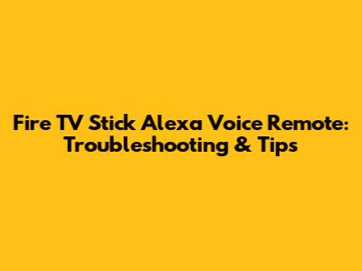 Fire TV Stick Alexa Voice Remote: Troubleshooting & Tips