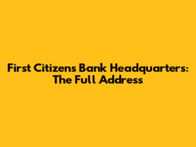 First Citizens Bank Headquarters: The Full Address