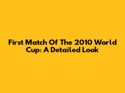 First Match Of The 2010 World Cup: A Detailed Look