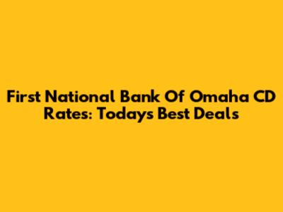 First National Bank Of Omaha CD Rates: Today's Best Deals