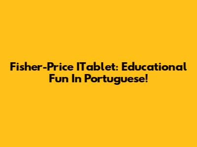 Fisher-Price ITablet: Educational Fun In Portuguese!