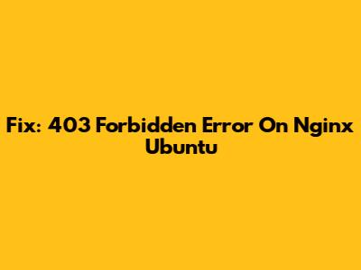 Fix: 403 Forbidden Error On Nginx Ubuntu