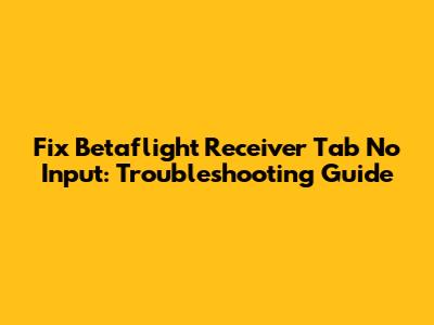 Fix Betaflight Receiver Tab No Input: Troubleshooting Guide