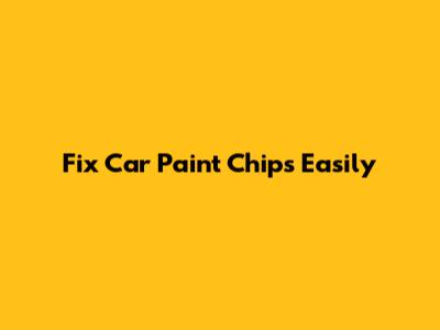 Fix Car Paint Chips Easily