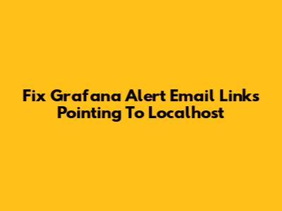 Fix Grafana Alert Email Links Pointing To Localhost