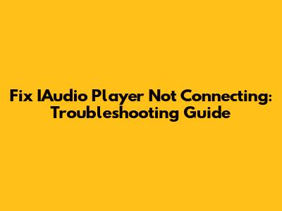 Fix IAudio Player Not Connecting: Troubleshooting Guide