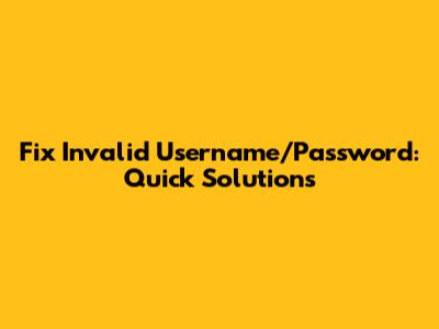 Fix Invalid Username/Password: Quick Solutions