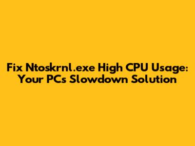 Fix Ntoskrnl.exe High CPU Usage: Your PC's Slowdown Solution