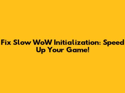 Fix Slow WoW Initialization: Speed Up Your Game!