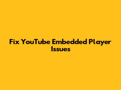 Fix YouTube Embedded Player Issues