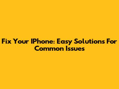 Fix Your IPhone: Easy Solutions For Common Issues