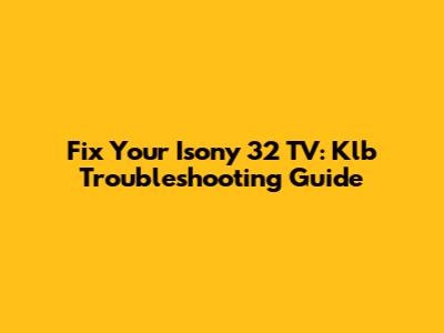 Fix Your Isony 32 TV: Klb Troubleshooting Guide