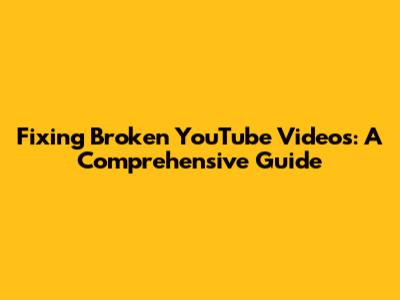 Fixing Broken YouTube Videos: A Comprehensive Guide