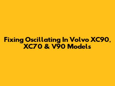 Fixing Oscillating In Volvo XC90, XC70 & V90 Models
