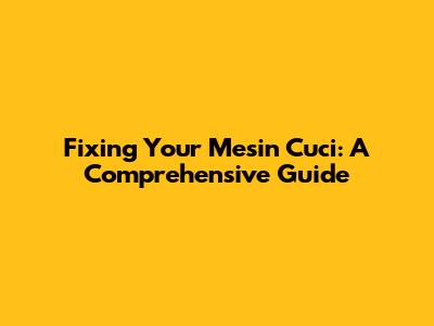 Fixing Your Mesin Cuci: A Comprehensive Guide
