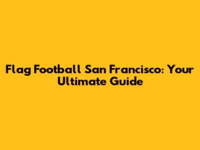 Flag Football San Francisco: Your Ultimate Guide