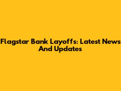 Flagstar Bank Layoffs: Latest News And Updates