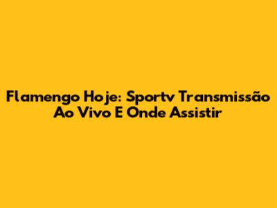 Flamengo Hoje: Sportv Transmissão Ao Vivo E Onde Assistir