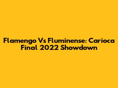 Flamengo Vs Fluminense: Carioca Final 2022 Showdown